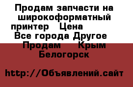 Продам запчасти на широкоформатный принтер › Цена ­ 1 100 - Все города Другое » Продам   . Крым,Белогорск